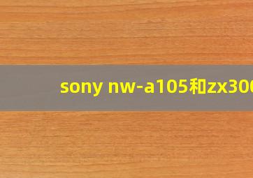 sony nw-a105和zx300a